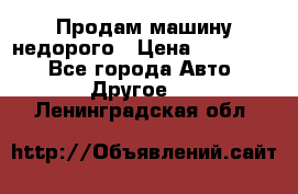 Продам машину недорого › Цена ­ 180 000 - Все города Авто » Другое   . Ленинградская обл.